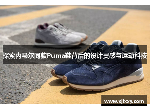 探索內(nèi)馬爾同款Puma鞋背后的設(shè)計靈感與運動科技